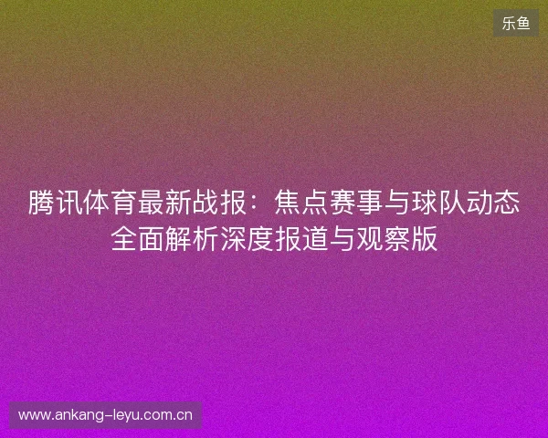 腾讯体育最新战报：焦点赛事与球队动态全面解析深度报道与观察版